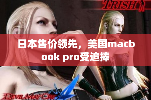 日本售价领先，美国macbook pro受追捧