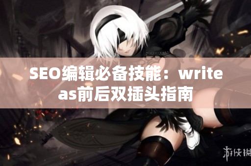 SEO编辑必备技能：writeas前后双插头指南