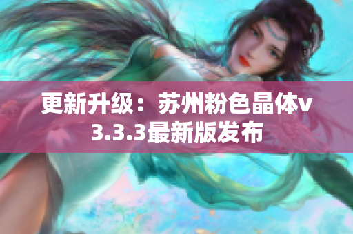 更新升级：苏州粉色晶体v3.3.3最新版发布