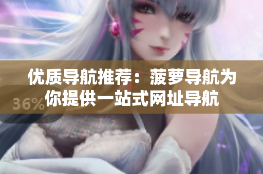 优质导航推荐：菠萝导航为你提供一站式网址导航