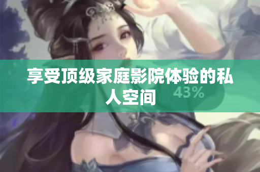 享受顶级家庭影院体验的私人空间