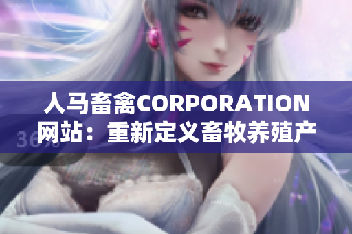 人马畜禽CORPORATION网站：重新定义畜牧养殖产业