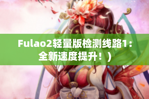 Fulao2轻量版检测线路1：全新速度提升！)