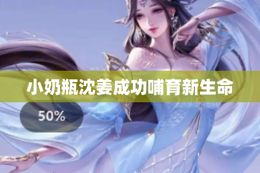 小奶瓶沈姜成功哺育新生命