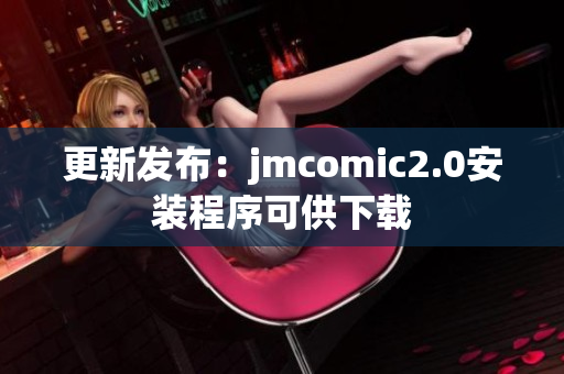 更新发布：jmcomic2.0安装程序可供下载