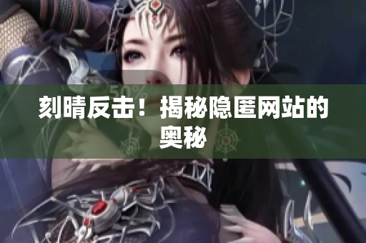 刻晴反击！揭秘隐匿网站的奥秘