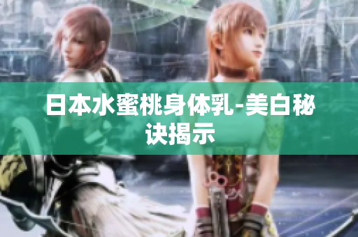 日本水蜜桃身体乳-美白秘诀揭示