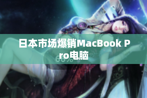 日本市场爆销MacBook Pro电脑