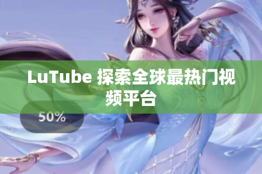 LuTube 探索全球最热门视频平台