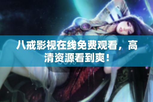 八戒影视在线免费观看，高清资源看到爽！