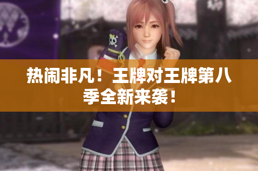 热闹非凡！王牌对王牌第八季全新来袭！