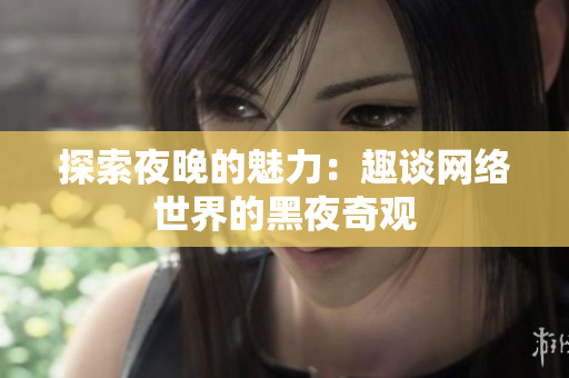 探索夜晚的魅力：趣谈网络世界的黑夜奇观