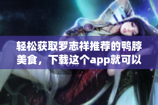 轻松获取罗志祥推荐的鸭脖美食，下载这个app就可以啦！