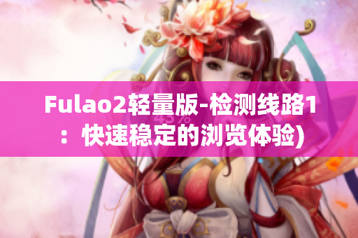Fulao2轻量版-检测线路1：快速稳定的浏览体验)