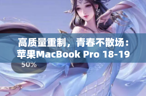 高质量重制，青春不散场：苹果MacBook Pro 18-19岁更强劲