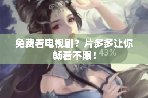 免费看电视剧？片多多让你畅看不限！