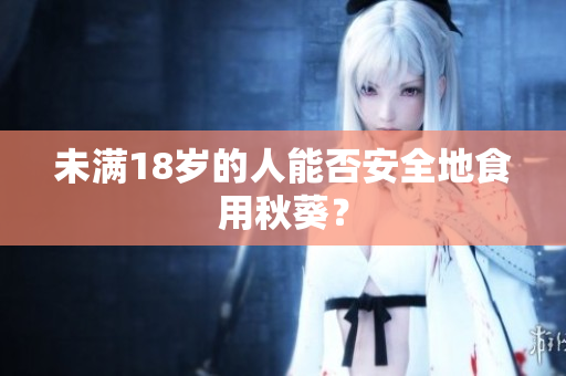 未满18岁的人能否安全地食用秋葵？