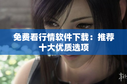 免费看行情软件下载：推荐十大优质选项