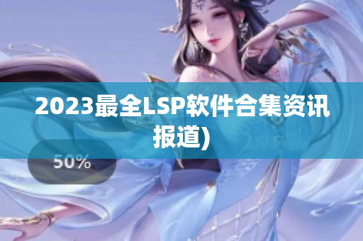 2023最全LSP软件合集资讯报道)