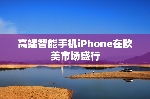 高端智能手机iPhone在欧美市场盛行