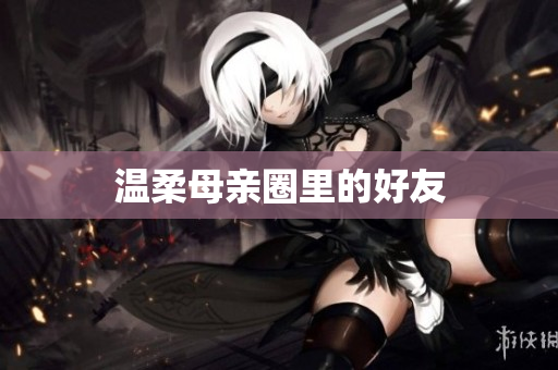 温柔母亲圈里的好友