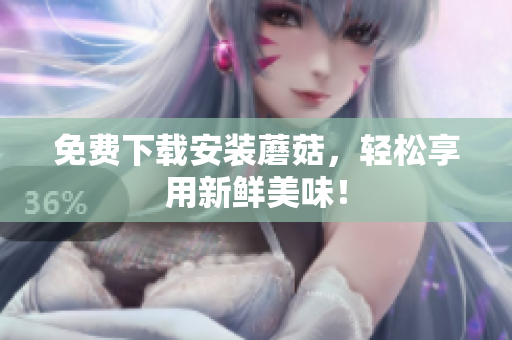 免费下载安装蘑菇，轻松享用新鲜美味！
