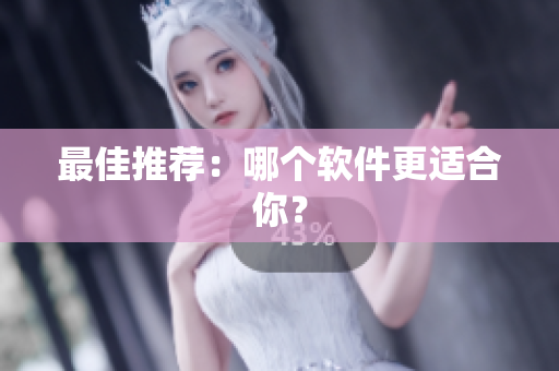 最佳推荐：哪个软件更适合你？