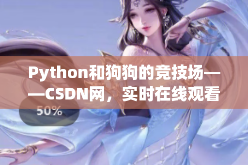 Python和狗狗的竞技场——CSDN网，实时在线观看。