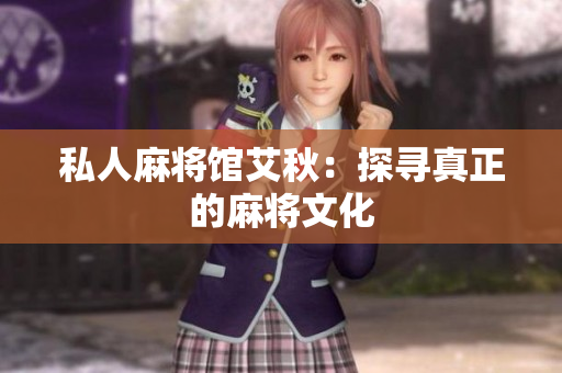 私人麻将馆艾秋：探寻真正的麻将文化