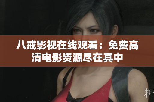 八戒影视在线观看：免费高清电影资源尽在其中