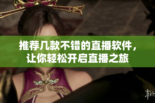 推荐几款不错的直播软件，让你轻松开启直播之旅