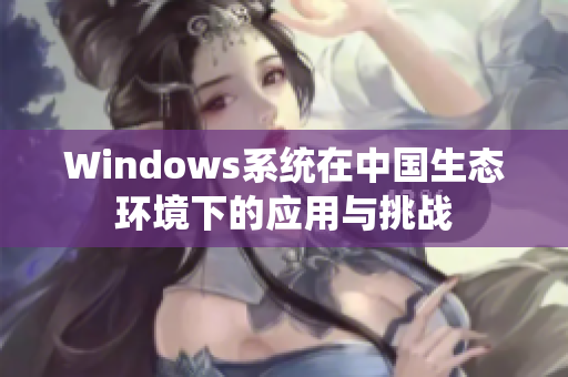 Windows系统在中国生态环境下的应用与挑战