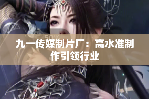九一传媒制片厂：高水准制作引领行业