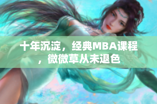 十年沉淀，经典MBA课程，微微草从未退色