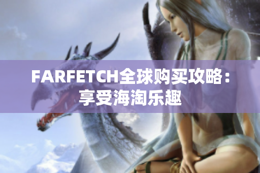 FARFETCH全球购买攻略：享受海淘乐趣