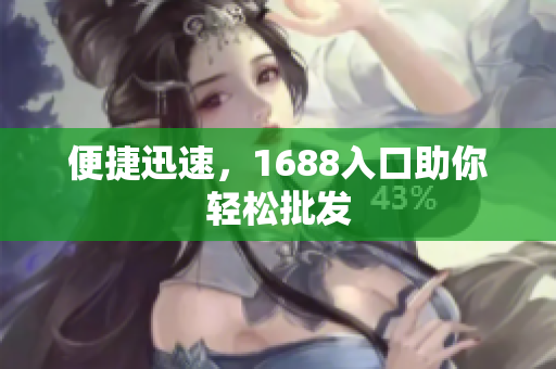便捷迅速，1688入口助你轻松批发