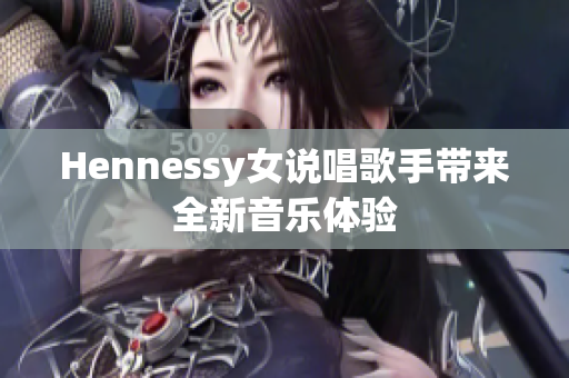 Hennessy女说唱歌手带来全新音乐体验