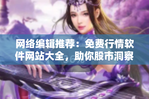 网络编辑推荐：免费行情软件网站大全，助你股市洞察。