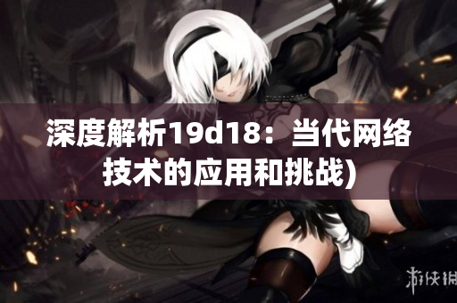 深度解析19d18：当代网络技术的应用和挑战)