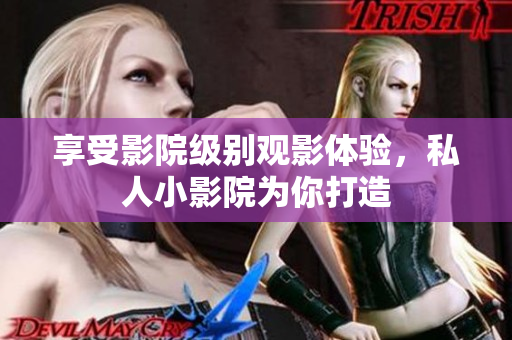 享受影院级别观影体验，私人小影院为你打造
