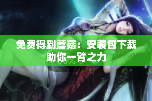 免费得到蘑菇：安装包下载助你一臂之力