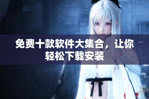 免费十款软件大集合，让你轻松下载安装