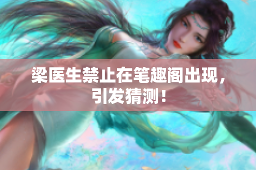 梁医生禁止在笔趣阁出现，引发猜测！