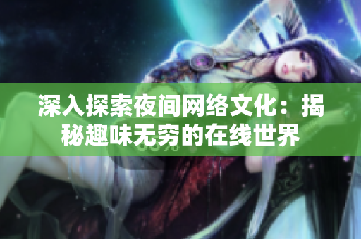 深入探索夜间网络文化：揭秘趣味无穷的在线世界