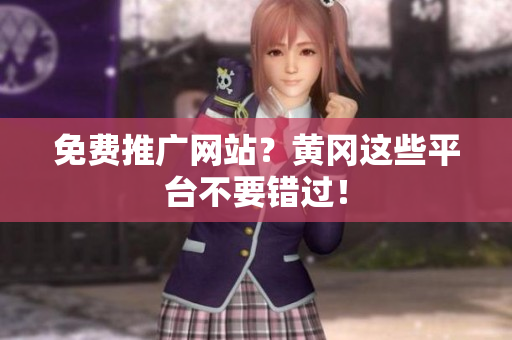 免费推广网站？黄冈这些平台不要错过！