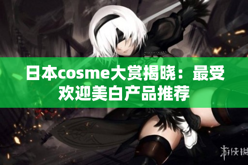 日本cosme大赏揭晓：最受欢迎美白产品推荐