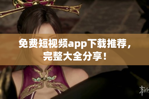 免费短视频app下载推荐，完整大全分享！