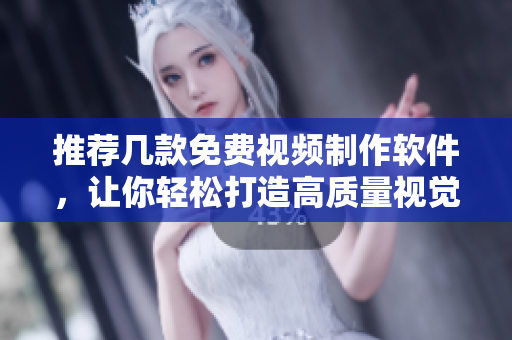 推荐几款免费视频制作软件，让你轻松打造高质量视觉内容