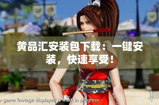 黄品汇安装包下载：一键安装，快速享受！