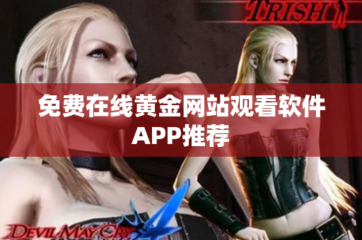 免费在线黄金网站观看软件APP推荐